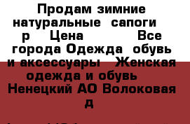 Продам зимние натуральные  сапоги 37 р. › Цена ­ 3 000 - Все города Одежда, обувь и аксессуары » Женская одежда и обувь   . Ненецкий АО,Волоковая д.